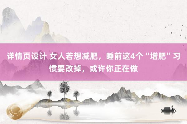 详情页设计 女人若想减肥，睡前这4个“增肥”习惯要改掉，或许你正在做