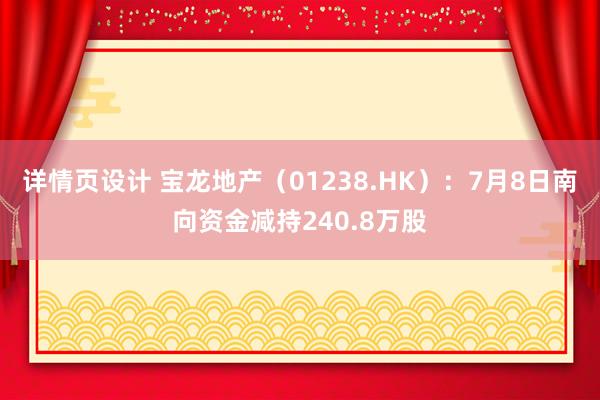 详情页设计 宝龙地产（01238.HK）：7月8日南向资金减持240.8万股