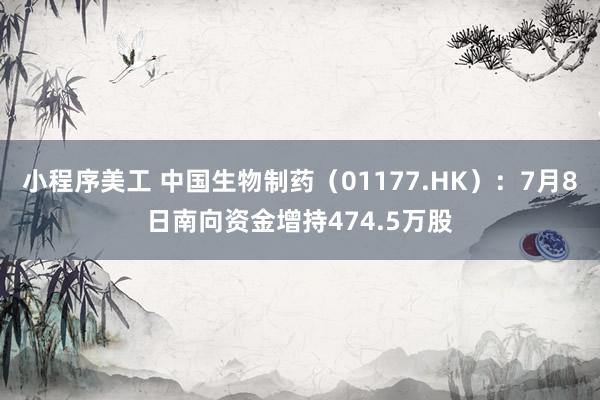 小程序美工 中国生物制药（01177.HK）：7月8日南向资金增持474.5万股