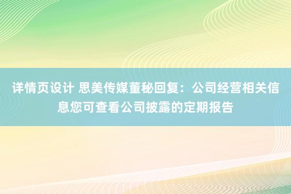 详情页设计 思美传媒董秘回复：公司经营相关信息您可查看公司披露的定期报告