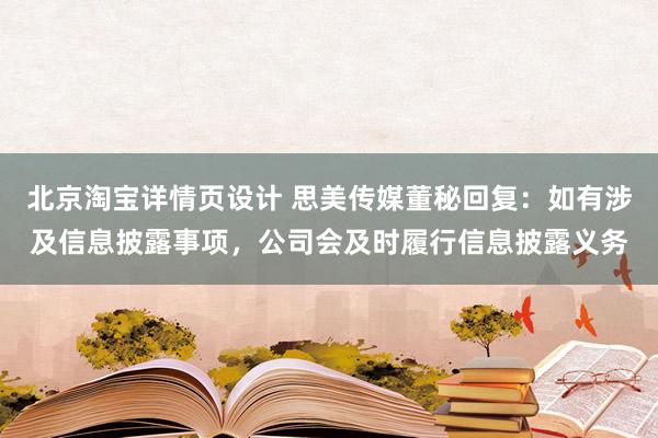 北京淘宝详情页设计 思美传媒董秘回复：如有涉及信息披露事项，公司会及时履行信息披露义务