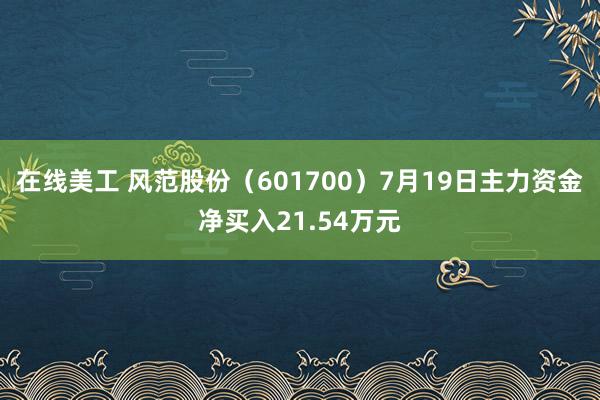 在线美工 风范股份（601700）7月19日主力资金净买入21.54万元