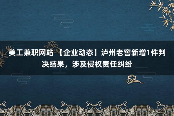 美工兼职网站 【企业动态】泸州老窖新增1件判决结果，涉及侵权责任纠纷