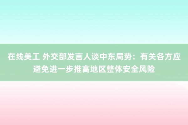 在线美工 外交部发言人谈中东局势：有关各方应避免进一步推高地区整体安全风险